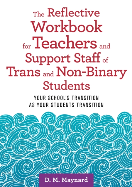 The Reflective Workbook for Teachers and Support Staff of Trans and Non-Binary Students : Your School's Transition as Your Students Transition, Paperback / softback Book
