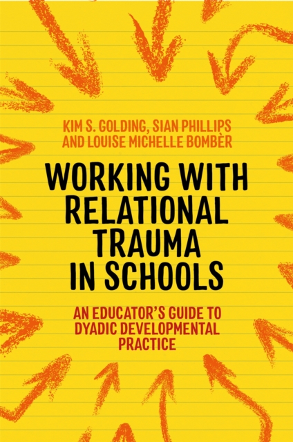 Working with Relational Trauma in Schools : An Educator's Guide to Using Dyadic Developmental Practice, Paperback / softback Book