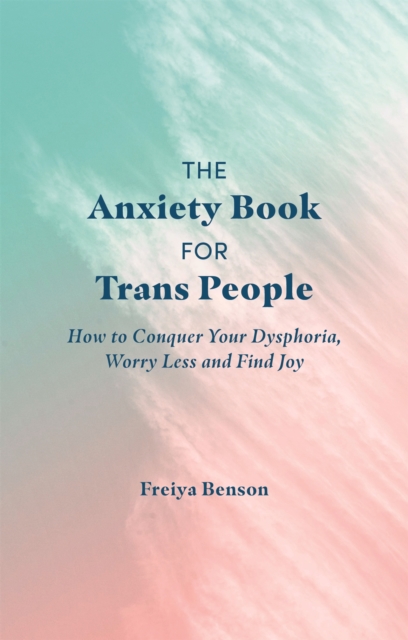 The Anxiety Book for Trans People : How to Conquer Your Dysphoria, Worry Less and Find Joy, Paperback / softback Book