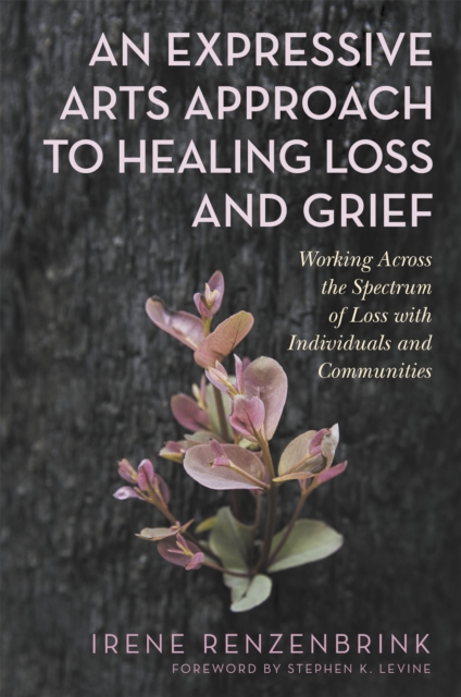 An Expressive Arts Approach to Healing Loss and Grief : Working Across the Spectrum of Loss with Individuals and Communities, Paperback / softback Book