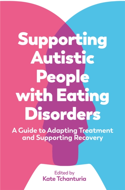 Supporting Autistic People with Eating Disorders : A Guide to Adapting Treatment and Supporting Recovery, Paperback / softback Book