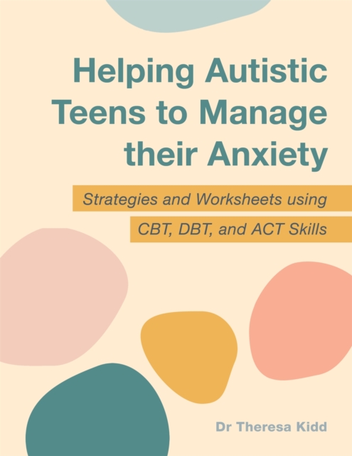 Helping Autistic Teens to Manage their Anxiety : Strategies and Worksheets using CBT, DBT, and ACT Skills, Paperback / softback Book
