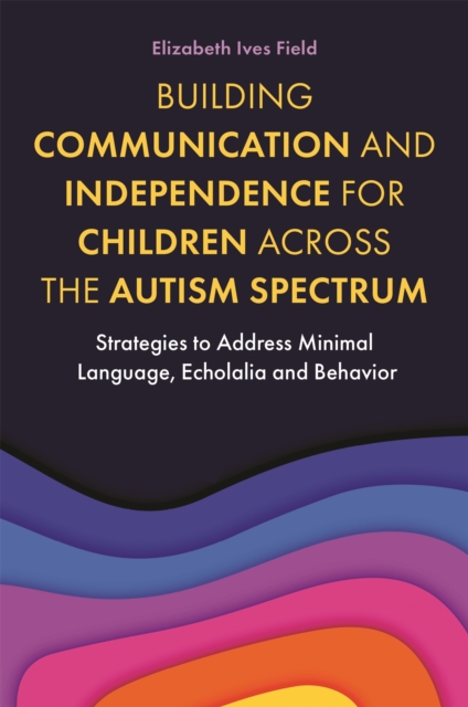 Building Communication and Independence for Children Across the Autism Spectrum : Strategies to Address Minimal Language, Echolalia and Behavior, Paperback / softback Book