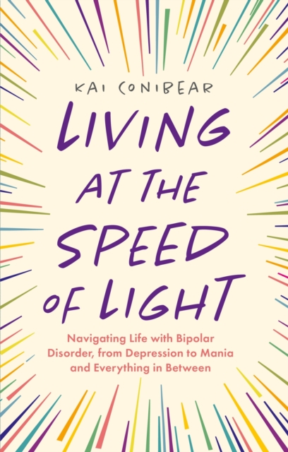 Living at the Speed of Light : Navigating Life with Bipolar Disorder, from Depression to Mania and Everything in Between, Paperback / softback Book
