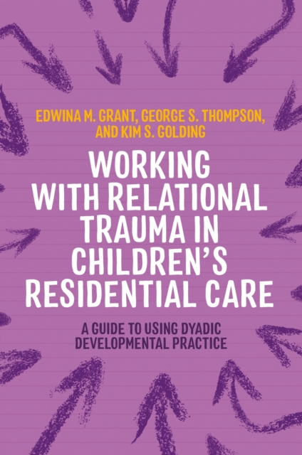 Working with Relational Trauma in Children's Residential Care : A Guide to Using Dyadic Developmental Practice, Paperback / softback Book