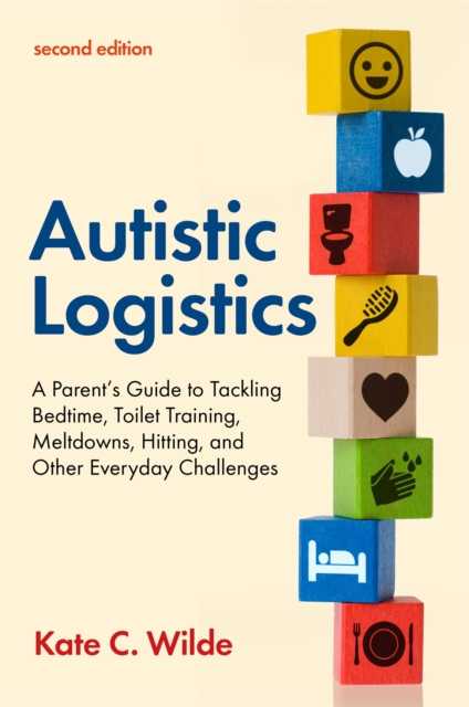 Autistic Logistics, Second Edition : A Parent's Guide to Tackling Bedtime, Toilet Training, Meltdowns, Hitting, and Other Everyday Challenges, Paperback / softback Book