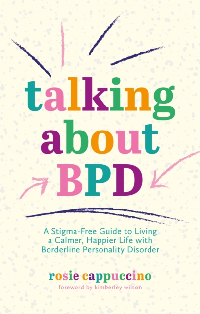 Talking About BPD : A Stigma-Free Guide to Living a Calmer, Happier Life with Borderline Personality Disorder, Paperback / softback Book