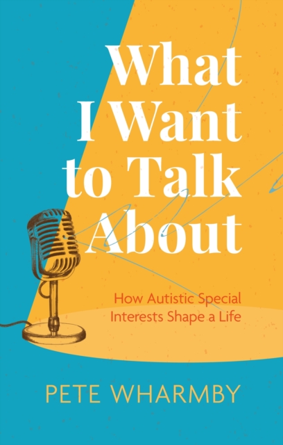 What I Want to Talk About : How Autistic Special Interests Shape a Life, Paperback / softback Book