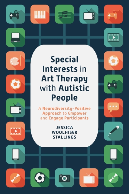 Special Interests in Art Therapy with Autistic People : A Neurodiversity-Positive Approach to Empower and Engage Participants, Paperback / softback Book