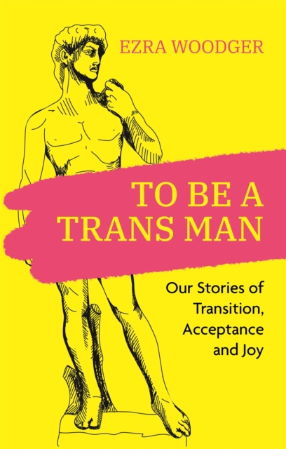 To Be A Trans Man : Our Stories of Transition, Acceptance and Joy, Paperback / softback Book