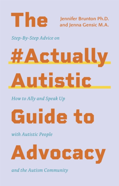 The #ActuallyAutistic Guide to Advocacy : Step-By-Step Advice on How to Ally and Speak Up with Autistic People and the Autism Community, Paperback / softback Book