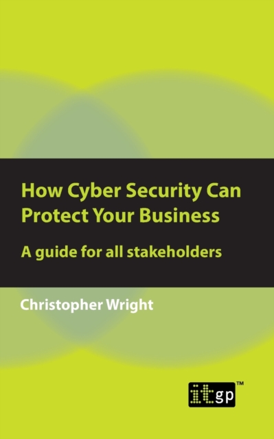 How Cyber Security Can Protect Your Business : A Guide for All Stakeholders, Paperback / softback Book