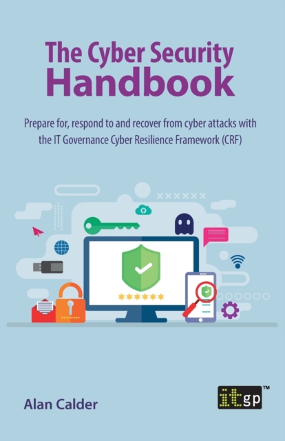 The Cyber Security Handbook : Prepare for, respond to and recover from cyber attacks with the IT Governance Cyber Resilience Framework (CRF), Paperback / softback Book