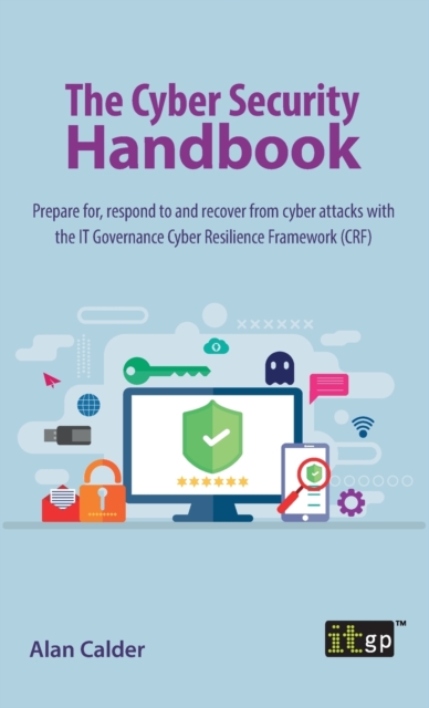 The Cyber Security Handbook : Prepare for, respond to and recover from cyber attacks with the IT Governance Cyber Resilience Framework (CRF), Hardback Book