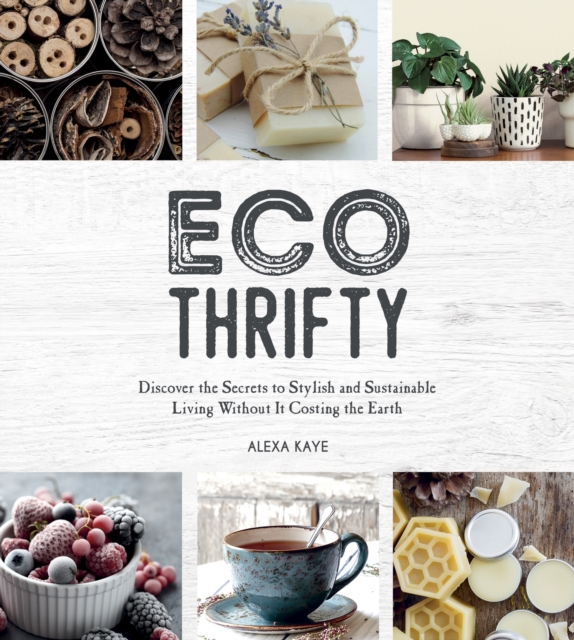 Eco-Thrifty : Discover the Secrets to Stylish and Sustainable Living Without it Costing the Earth, Including Upcycling, Recycling, Budget-Friendly Ideas and More, Hardback Book