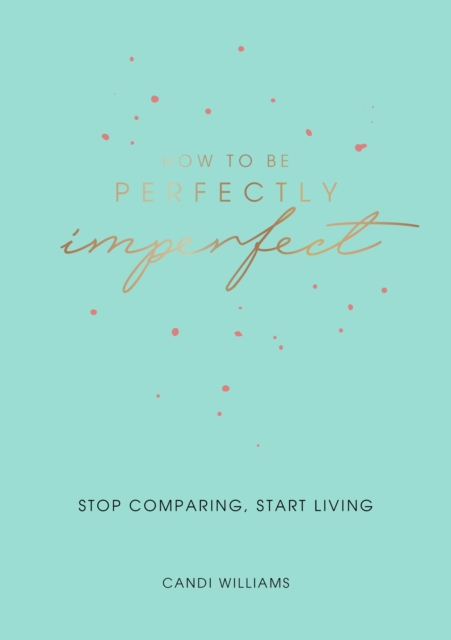 How to Be Perfectly Imperfect : Stop Comparing, Start Living, EPUB eBook
