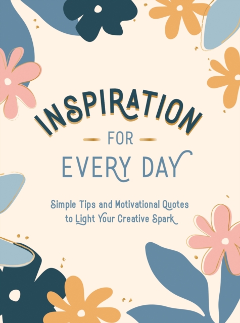 Inspiration for Every Day : Simple Tips and Motivational Quotes to Light Your Creative Spark, Hardback Book