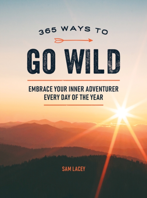 365 Ways to Go Wild : Embrace Your Inner Adventurer Every Day of the Year, Hardback Book