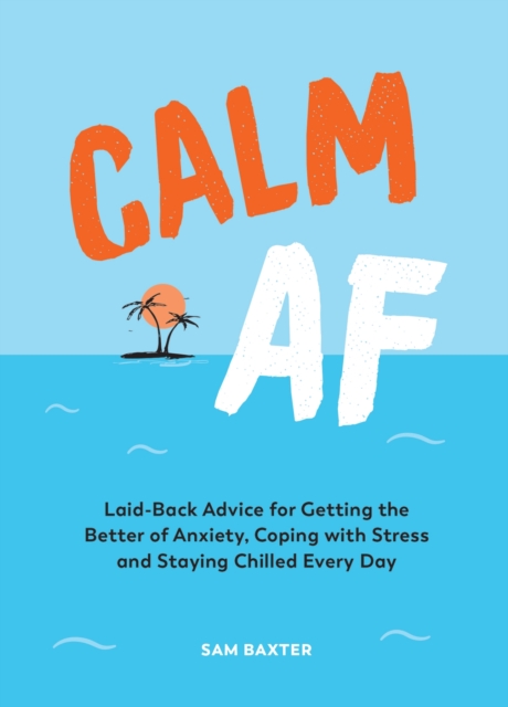 Calm AF : Laid-Back Advice for Getting the Better of Anxiety, Coping with Stress and Staying Chilled Every Day, EPUB eBook