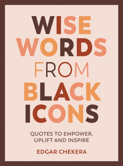 Wise Words from Black Icons : Quotes to Empower, Uplift and Inspire, Hardback Book