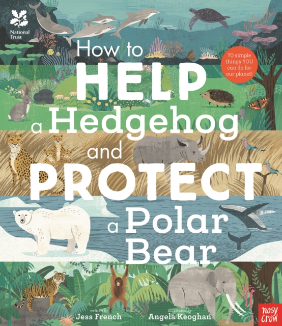 National Trust: How to Help a Hedgehog and Protect a Polar Bear : 70 Everyday Ways to Save Our Planet, Hardback Book