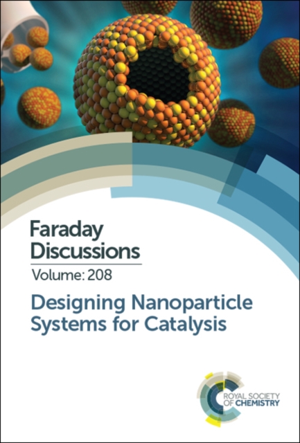 Designing Nanoparticle Systems for Catalysis : Faraday Discussion 208, Hardback Book