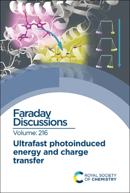 Ultrafast Photoinduced Energy and Charge Transfer : Faraday Discussion 216, Hardback Book