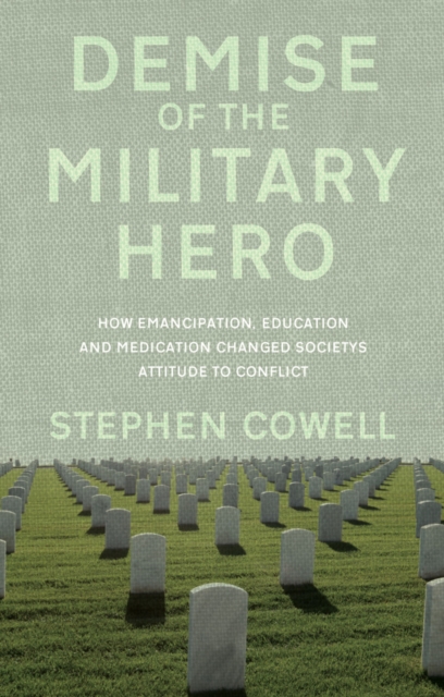 Demise of the Military Hero : How Emancipation, Education and Medication changed society's attitude to conflict, Paperback / softback Book