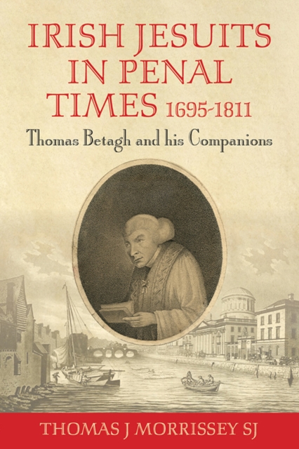 Irish Jesuits in Penal Times 1695-1811 : Thomas Betagh and his Companions, Paperback / softback Book