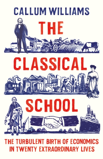 The Classical School : The Turbulent Birth of Economics  in Twenty Extraordinary Lives, Hardback Book