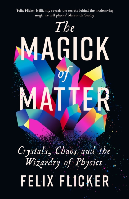 The Magick of Matter : Crystals, Chaos and the Wizardry of Physics, Hardback Book