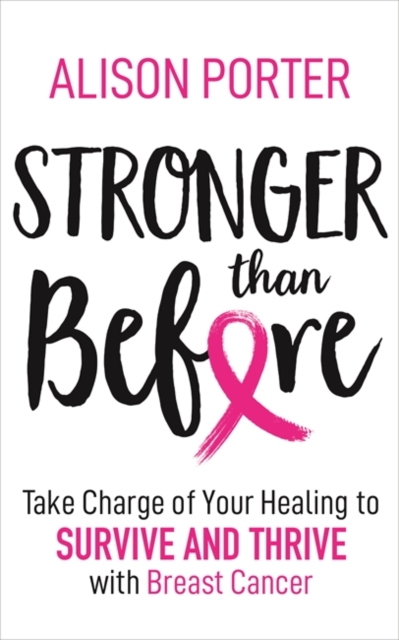 Stronger Than Before : Take Charge of Your Healing to Survive and Thrive with Breast Cancer, Paperback / softback Book