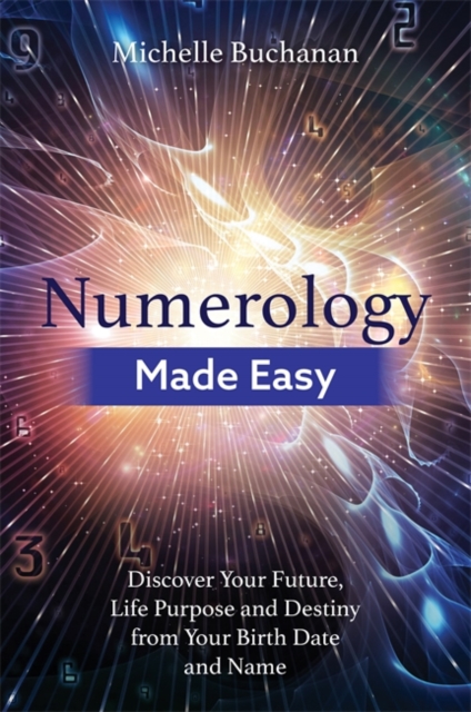 Numerology Made Easy : Discover Your Future, Life Purpose and Destiny from Your Birth Date and Name, Paperback / softback Book
