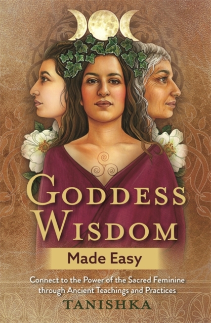 Goddess Wisdom Made Easy : Connect to the Power of the Sacred Feminine through Ancient Teachings and Practices, Paperback / softback Book