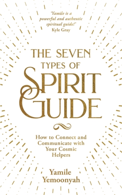 The Seven Types of Spirit Guide : How to Connect and Communicate with Your Cosmic Helpers, Paperback / softback Book