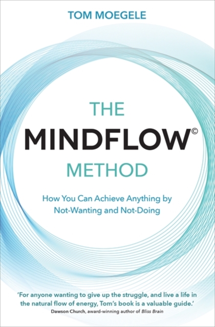 The MINDFLOW© Method : How You Can Achieve Anything by Not-Wanting and Not-Doing, Paperback / softback Book