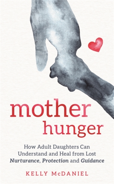 Mother Hunger : How Adult Daughters Can Understand and Heal from Lost Nurturance, Protection and Guidance, Paperback / softback Book