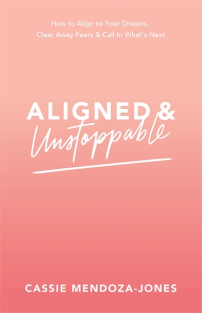 Aligned and Unstoppable : How to Align with Your Dreams, Clear Away Fears and Call in What’s Next, Paperback / softback Book