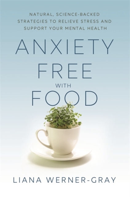 Anxiety-Free with Food : Natural, Science-Backed Strategies to Relieve Stress and Support Your Mental Health, Paperback / softback Book