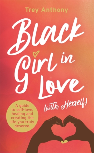 Black Girl In Love (with Herself) : A Guide to Self-Love, Healing and Creating the Life You Truly Deserve, Paperback / softback Book