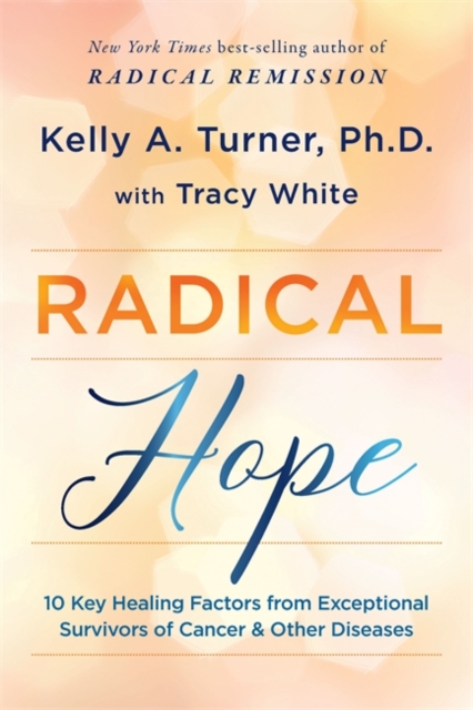 Radical Hope : 10 Key Healing Factors from Exceptional Survivors of Cancer & Other Diseases, Paperback / softback Book