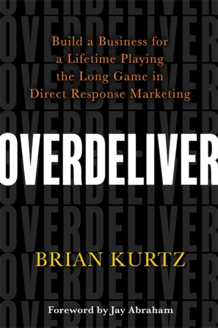 Overdeliver : Build a Business for a Lifetime Playing the Long Game in Direct Response Marketing, Paperback / softback Book