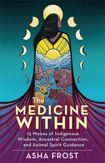 The Medicine Within : 13 Moons of Indigenous Wisdom, Ancestral Connection and Animal Spirit Guidance, Paperback / softback Book