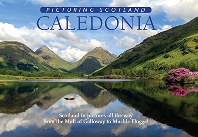 Caledonia: Picturing Scotland : Scotland in pictures all the way from the Mull of Galloway to Muckle Flugga!, Hardback Book