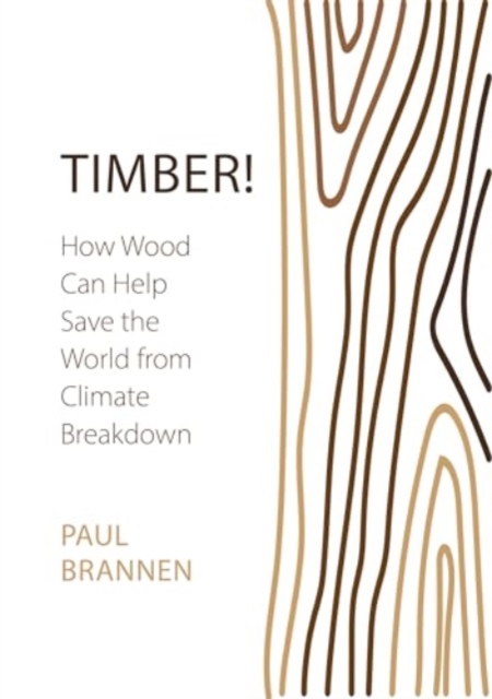Timber! : How Wood Can Help Save the World from Climate Breakdown, Paperback / softback Book