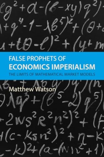 False Prophets of Economics Imperialism : The Limits of Mathematical Market Models, Hardback Book