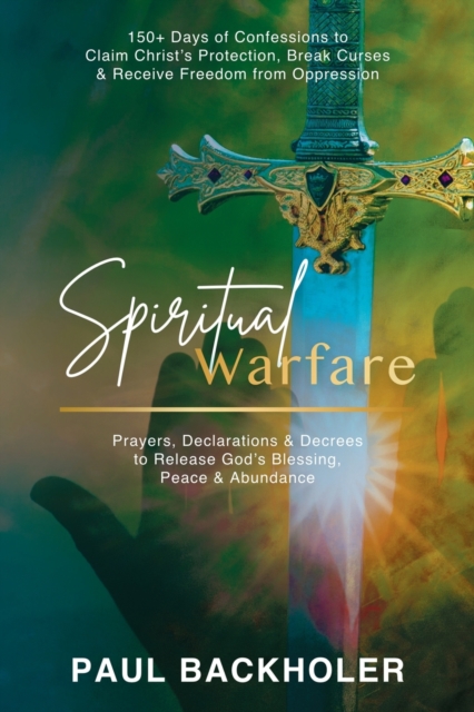 Spiritual Warfare, Prayers, Declarations and Decrees to Release God's Blessing, Peace and Abundance : 150+ Days of Confessions to Claim Christ's Protection, Break Curses and Receive Freedom from Oppre, Paperback / softback Book