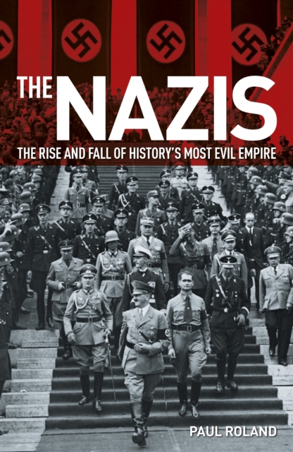 The Nazis : The Rise and Fall of History's Most Evil Empire, Paperback / softback Book