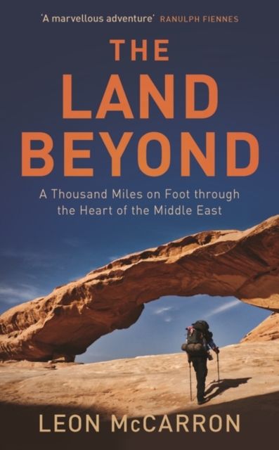 The Land Beyond : A Thousand Miles on Foot Through the Heart of the Middle East, Hardback Book