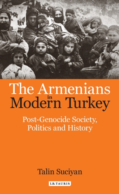The Armenians in Modern Turkey : Post-Genocide Society, Politics and History, Paperback / softback Book